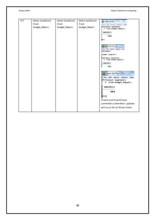 Aisling Fallon Higher Diploma in Computing
98
T17 Select Sum(Cost)
From
Gadget_Repair;
Select Sum(Cost)
From
Gadget_Repair;
Select Sum(Cost)
From
Gadget_Repair;
Client1 and Client2 have
commited so therefore updates
will occur for all threeclients.
 