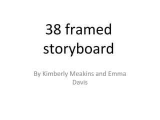 38 framed
  storyboard
By Kimberly Meakins and Emma
            Davis
 