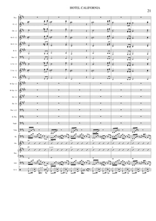 &
&
&
&
&
&
?
&
&
&
&
&
&
&
?
?
?
?
?
&
&
?
?
ã
##
##
##
####
####
####
##
#####
####
#####
####
####
###
###
##
##
##
##
##
##
##
##
##
Picc.
Fl. 1,2
Ob. 1,2
Bb Cl. 1,2
Bb Cl. 3,4
B. Cl.
Bsn. 1,2
A. Sx. 1,2
T. Sx. 1,2
B. Sx.
Bb Tpt. 1,2
Bb Tpt. 3,4
Hn. 1,2
Hn. 3,4
Tbn. 1,2,3
B. Tbn.
Euph.
Tuba
Bs.
Gtr.
E.B.
D. S.
Pno.
90
∑
..˙˙# œœ œœ
..˙˙
œœ# œœ
..˙˙# œœ œœ
..˙˙
œœ# œœ
.˙ œ œ
.˙ œ œ
..˙˙
œœ‹ œœ
..˙˙# œœ œœ
.˙ œ œ
90
∑
∑
∑
∑
∑
∑
∑
œœ œ œ Œ Ó
90
œœ œ œ
‰ ≈ R
œ œ œ œ œ œ
’ ’ ’ ’
F#7
90
’ ’ ’ ’
F#7
w
90
œœ œ œ
‰ ≈ R
œ œ œ œ œ œ
90
y
œ
y y yœ y y
œ
y y
≈œ
y
œ
∑
..˙˙N œœ
..˙˙
œœ
..˙˙N œœ
..˙˙
œœ
.˙ œ
.˙ œ
..˙˙
œœ
..˙˙N œœ
.˙ œ
∑
∑
∑
∑
∑
∑
∑
œ œ œ œŒ Ó
œ œ œ œ
‰ ≈
R
œœœœ .œ œ
’ ’ ’ ’
A (add9)
’ ’ ’ ’
A (add9)
w
œ œ œ œ
‰ ≈
R
œœœœ .œ œ
y
œ
y y yœ y y
œ
yyyœ y
œ
∑
..˙˙#
Œ
..˙˙ Œ
..˙˙# Œ
..˙˙
Œ
.˙
Œ
.˙
Œ
..˙˙ Œ
..˙˙# Œ
.˙
Œ
∑
∑
∑
∑
∑
∑
∑
œ œ
œ œ Œ Ó
œ œ œ œ
‰ ≈R
œ œ œœ œ œ
’ ’ ’ ’
E 9
’ ’ ’ ’
E 9
w
œ œ œ œ
‰ ≈R
œ œ œœ œ œ
y
œ
y y yœ y y
œ œœ ≈œœ
∑
..˙˙N
œœ œœ
..˙˙
œœ œœ
..˙˙N
œœ œœ
..˙˙
œœ œœ
.˙ œ œ
.˙ œ œ
..˙˙
œœ œœ
..˙˙N
œœ œœ
.˙ œ œ
∑
∑
∑
∑
∑
∑
∑
œ œ
œ œŒ Ó
œ œ œ œ‰ ≈
R
œœœœ .œ œ
’ ’ ’ ’
G
’ ’ ’ ’
G
w
œ œ œ œ‰ ≈
R
œœœœ .œ œ
y
œ
y y yœ y y
œ
yyyœ y
œ
∑
..˙˙ ..œœ œœ
..˙˙ ..œœ œœ
..˙˙ ..œœ œœ
..˙˙ ..œœ œœ
.˙ .œ œ
.˙ .œ œ
..˙˙ ..œœ œœ
..˙˙ ..œœ œœ
.˙ .œ œ
∑
∑
∑
∑
∑
∑
∑
œ œ œ œ Œ Ó
œ œ
œ œ .œ
œ œ œ
œ œ œ
’ ’ ’ ’
D
’ ’ ’ ’
D
w
œ œ
œ œ .œ
œ œ œ
œ œ œ
y
œ
y y yœ y y
œ
yyyœ y
œ
∑
..˙˙ œœ
..˙˙
œœ
..˙˙ œœ
..˙˙
œœ
.˙ œ
.˙ œ
..˙˙
œœ
..˙˙ œœ
.˙ œ
∑
∑
∑
∑
∑
∑
∑
œ œ
œœŒ Ó
œ œ
œœ‰ ≈ r
œ œœœ .œ
œ
’ ’ ’ ’
E m7
’ ’ ’ ’
E m7
w
œ œ
œœ‰ ≈ r
œ œœœ .œ
œ
y
œ
y y yœ y y
œ
yyyœ y
21
HOTEL CALIFORNIA
 