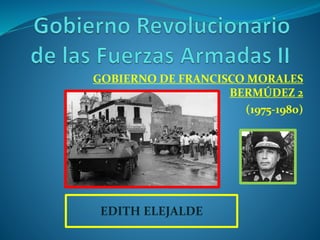 GOBIERNO DE FRANCISCO MORALES
BERMÚDEZ 2
(1975-1980)
EDITH ELEJALDE
 