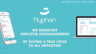 WE ERADICATE
EMPLOYEE DISENGAGEMENT
BY GIVING A TRUE VOICE
TO ALL EMPLOYEES
arnaud@gethyphen.com |	angel.co/hyphen
 