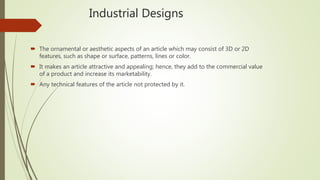 Industrial Designs
 The ornamental or aesthetic aspects of an article which may consist of 3D or 2D
features, such as sha...