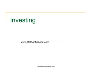 www.lifethenfinance.com 
Investing 
www.lifethenfinance.com 
 