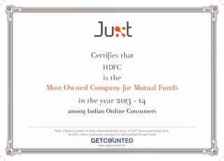 Certifies that 
HDFC 
is the 
Most Owned Company for Mutual Funds 
in the year 2013 - 14 
among Indian Online Consumers 
Note: Inference based on India online landscape study of JUXT (www.juxtconsult.com), 
36,000+ online consumers surveyed on GetCounted Access Panel 
www.getcounted.net 
