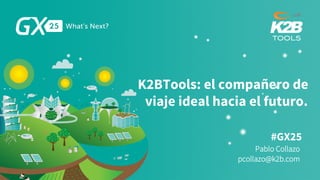 #GX25
K2BTools: el compañero de
viaje ideal hacia el futuro.
Pablo Collazo
pcollazo@k2b.com
 