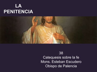 LA
PENITENCIA
38
Catequesis sobre la fe
Mons. Esteban Escudero
Obispo de Palencia
 