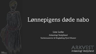 Lønnepigens døde nabo
Line Lerke
Arkæologi Vestjylland
Vardemuseerne & Ringkøbing Fjord Museer
Tegning:
Henning Ørsnes
 