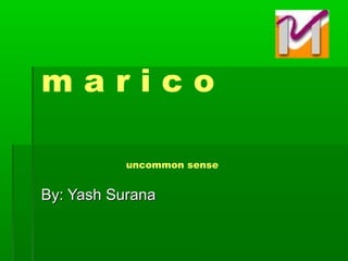 m a r i c o
uncommon sense
By: Yash SuranaBy: Yash Surana
 