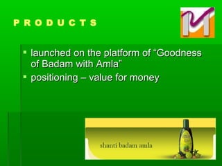  launched on the platform of “Goodnesslaunched on the platform of “Goodness
of Badam with Amla”of Badam with Amla”
 positioning – value for moneypositioning – value for money
P R O D U C T S
 