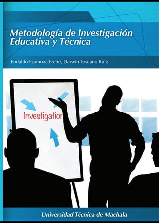1
L
Eudaldo Espinoza Freire, Darwin Toscano Ruíz
Universidad Técnica de Machala
Metodología de Investigación
Educativa y Técnica
Investigation
 