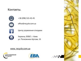 +38 (098) 515-45-45
office@recycle.com.ua
Центр управления отходами
Украина, 03067, г. Киев
ул. Полковника Шутова, 16
Контакты.
www. recycle.com.ua
 