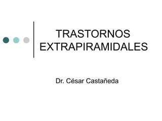 TRASTORNOS EXTRAPIRAMIDALES Dr. César Castañeda 
