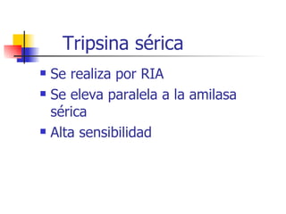 Tripsina sérica Se realiza por RIA Se eleva paralela a la amilasa sérica Alta sensibilidad 
