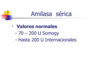 Amilasa  sérica Valores normales - 70 – 200 U Somogy - Hasta 200 U Internacionales 