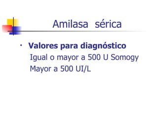 Amilasa  sérica Valores para diagnóstico Igual o mayor a 500 U Somogy Mayor a 500 UI/L 