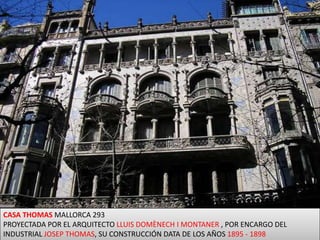 CASA THOMASMALLORCA 293PROYECTADA POR EL ARQUITECTO LLUIS DOMÈNECH I MONTANER , POR ENCARGO DEL INDUSTRIAL JOSEP THOMAS, SU CONSTRUCCIÓN DATA DE LOS AÑOS 1895 - 1898