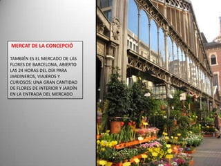  MERCAT DE LA CONCEPCIÓTAMBIÉN ES EL MERCADO DE LAS FLORES DE BARCELONA, ABIERTO LAS 24 HORAS DEL DÍA PARA JARDINEROS, VIAJEROS Y CURIOSOS: UNA GRAN CANTIDAD DE FLORES DE INTERIOR Y JARDÍN EN LA ENTRADA DEL MERCADO