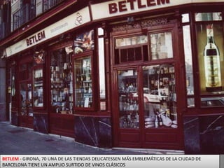 BETLEM - GIRONA, 70 UNA DE LAS TIENDAS DELICATESSEN MÁS EMBLEMÁTICAS DE LA CIUDAD DE BARCELONA TIENE UN AMPLIO SURTIDO DE VINOS CLÁSICOS