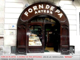 FORN DE PA ARTES ´A (HORNO DE PAN ARTESANO)  UNA DE LAS  MARAVILLOSAS  “BOTIGAS”” (TIENDAS)  DE ESTÍLO MODERNISTA CATALÁN