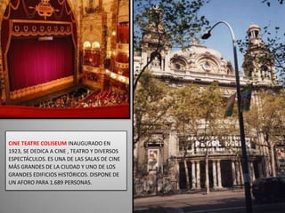 CINE TEATRE COLISEUM INAUGURADO EN 1923, SE DEDICA A CINE , TEATRO Y DIVERSOS ESPECTÁCULOS. ES UNA DE LAS SALAS DE CINE MÁS GRANDES DE LA CIUDAD Y UNO DE LOS GRANDES EDIFICIOS HISTÓRICOS. DISPONE DE UN AFORO PARA 1.689 PERSONAS.