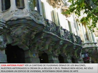 CASA ANTONIA PUGET VER LA CANTIDAD DE FILIGRANAS DEBAJO DE LOS BALCONES, NUESTROS ANTEPASADOS SI CREIAN EN LA BELLEZA Y EN EL TRABAJO BIEN HECHO, NO SÓLO REALIZABAN UN EDIFICIO DE VIVIENDAS, INTENTABAN CREAR OBRAS DE ARTE  