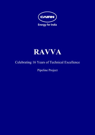  
 
 
 
 
 
 
 
 
 
 
 
 




                RAVVA
    Celebrating 16 Years of Technical Excellence

                   Pipeline Project
 