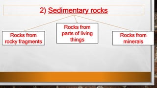 2) Sedimentary rocks
Rocks from
rocky fragments
Rocks from
minerals
Rocks from
parts of living
things
 