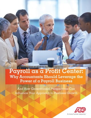Payroll as a Profit Center:
Why Accountants Should Leverage the
Power of a Payroll Business
And How Generational Perspectives Can
Influence Your Approach to Business Growth
 