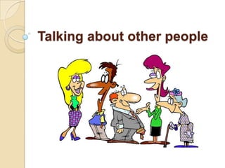 Talking about other people
 