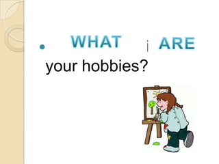 Where/What is/ are
your hobbies?
 