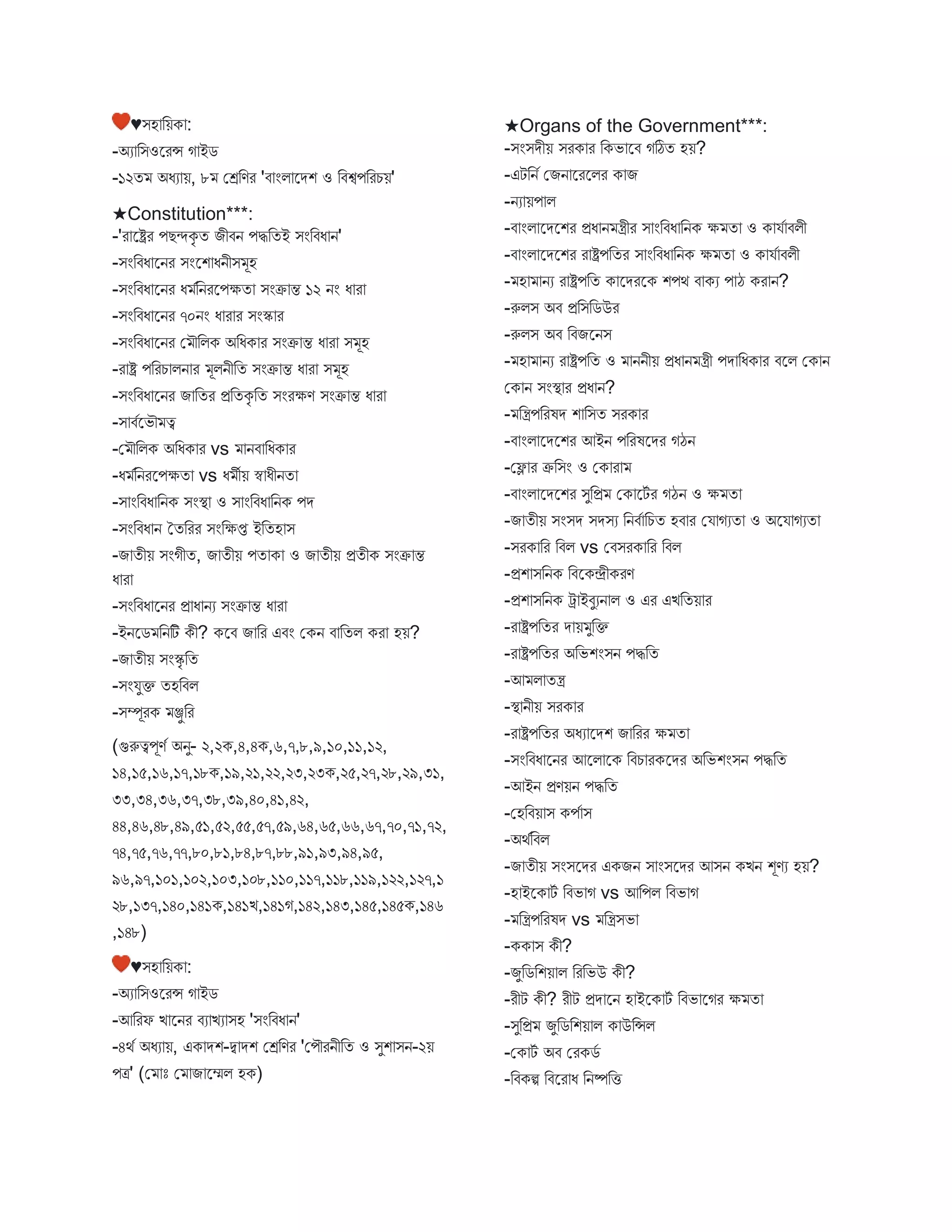 ♥িহ বয়ক :
-অয বিওস্ট্ররন্স গ ইে
-১২ত অধয য়, ৮ মেবণর 'ি ংি স্ট্রেশ ও বিশ্বপবরচয়'
★Constitution***:
-'র স্ট্রষ্ট্রর পেন্দকৃ ত িীিন পিবতই িংবিধ ন'
-িংবিধ স্ট্রনর িংস্ট্রশ ধনীি ূহ
-িংবিধ স্ট্রনর ধ ববনরস্ট্রপক্ষত িংক্র ন্ত ১২ নং ধ র
-িংবিধ স্ট্রনর ৭০নং ধ র র িংস্ক র
-িংবিধ স্ট্রনর ম ৌবিক অবধক র িংক্র ন্ত ধ র ি ূহ
-র ষ্ট্র পবরচ িন র ূিনীবত িংক্র ন্ত ধ র ি ূহ
-িংবিধ স্ট্রনর ি বতর প্রবতকৃ বত িংরক্ষণ িংক্র ন্ত ধ র
-ি িবস্ট্রভৌ ত্ব
-ম ৌবিক অবধক র vs নি বধক র
-ধ ববনরস্ট্রপক্ষত vs ধ ীয় স্ব ধীনত
-ি ংবিধ বনক িংস্থ্ ও ি ংবিধ বনক পে
-িংবিধ ন ততবরর িংবক্ষপ্ত ইবতহ ি
-ি তীয় িংগীত, ি তীয় পত ক ও ি তীয় প্রতীক িংক্র ন্ত
ধ র
-িংবিধ স্ট্রনর প্র ধ নয িংক্র ন্ত ধ র
-ইনস্ট্রে বনটি কী? কস্ট্রি ি বর এিং মকন ি বতি কর হয়?
-ি তীয় িংস্কৃ বত
-িংযুক্ত তহবিি
-িম্পূরক ঞ্জুবর
(গুরুত্বপূণব অনু- ২,২ক,৪,৪ক,৬,৭,৮,৯,১০,১১,১২,
১৪,১৫,১৬,১৭,১৮ক,১৯,২১,২২,২৩,২৩ক,২৫,২৭,২৮,২৯,৩১,
৩৩,৩৪,৩৬,৩৭,৩৮,৩৯,৪০,৪১,৪২,
৪৪,৪৬,৪৮,৪৯,৫১,৫২,৫৫,৫৭,৫৯,৬৪,৬৫,৬৬,৬৭,৭০,৭১,৭২,
৭৪,৭৫,৭৬,৭৭,৮০,৮১,৮৪,৮৭,৮৮,৯১,৯৩,৯৪,৯৫,
৯৬,৯৭,১০১,১০২,১০৩,১০৮,১১০,১১৭,১১৮,১১৯,১২২,১২৭,১
২৮,১৩৭,১৪০,১৪১ক,১৪১ি,১৪১গ,১৪২,১৪৩,১৪৫,১৪৫ক,১৪৬
,১৪৮)
♥িহ বয়ক :
-অয বিওস্ট্ররন্স গ ইে
-আবরফ ি স্ট্রনর িয িয িহ 'িংবিধ ন'
-৪থব অধয য়, এক েশ-দ্ব েশ মেবণর 'মপৌরনীবত ও িুশ িন-২য়
পত্র' (ম োঃ ম ি স্ট্রেি হক)
★Organs of the Government***:
-িংিেীয় িরক র বকভ স্ট্রি গঠিত হয়?
-এটবনব মিন স্ট্ররস্ট্রির ক ি
-নয য়প ি
-ি ংি স্ট্রেস্ট্রশর প্রধ ন ন্ত্রীর ি ংবিধ বনক ক্ষ ত ও ক যব িিী
-ি ংি স্ট্রেস্ট্রশর র ষ্ট্রপবতর ি ংবিধ বনক ক্ষ ত ও ক যব িিী
- হ নয র ষ্ট্রপবত ক স্ট্রেরস্ট্রক শপথ ি কয প ঠ কর ন?
-রুিি অি প্রবিবেউর
-রুিি অি বিিস্ট্রনি
- হ নয র ষ্ট্রপবত ও ননীয় প্রধ ন ন্ত্রী পে বধক র িস্ট্রি মক ন
মক ন িংস্থ্ র প্রধ ন?
- বন্ত্রপবরষে শ বিত িরক র
-ি ংি স্ট্রেস্ট্রশর আইন পবরষস্ট্রের গঠন
-মল র ক্রবিং ও মক র
-ি ংি স্ট্রেস্ট্রশর িুবপ্র মক স্ট্রটব র গঠন ও ক্ষ ত
-ি তীয় িংিে িেিয বনিব বচত হি র ময গযত ও অস্ট্রয গযত
-িরক বর বিি vs মিিরক বর বিি
-প্রশ িবনক বিস্ট্রকেীকরণ
-প্রশ িবনক ট্র ইিুযন ি ও এর এিবতয় র
-র ষ্ট্রপবতর ে য় ুবক্ত
-র ষ্ট্রপবতর অবভশংিন পিবত
-আ ি তন্ত্র
-স্থ্ নীয় িরক র
-র ষ্ট্রপবতর অধয স্ট্রেশ ি বরর ক্ষ ত
-িংবিধ স্ট্রনর আস্ট্রি স্ট্রক বিচ রকস্ট্রের অবভশংিন পিবত
-আইন প্রণয়ন পিবত
-মহবিয় ি কপব ি
-অথববিি
-ি তীয় িংিস্ট্রের একিন ি ংিস্ট্রের আিন কিন শূণয হয়?
-হ ইস্ট্রক টব বিভ গ vs আবপি বিভ গ
- বন্ত্রপবরষে vs বন্ত্রিভ
-কক ি কী?
-িুবেবশয় ি বরবভউ কী?
-রীট কী? রীট প্রে স্ট্রন হ ইস্ট্রক টব বিভ স্ট্রগর ক্ষ ত
-িুবপ্র িুবেবশয় ি ক উবন্সি
-মক টব অি মরকেব
-বিকি বিস্ট্রর ধ বনষ্পবি
 