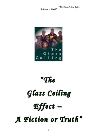 “ The Glass Ceiling Effect –
A fiction or Truth”
““TheThe
Glass CeilingGlass Ceiling
Effect –Effect –
A Fiction or Truth”A Fiction or Truth”
1
 