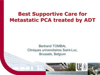 Best Supportive Care for Metastatic PCA treated by ADT Bertrand TOMBAL Cliniques universitaires Saint-Luc, Brussels, Belgium 