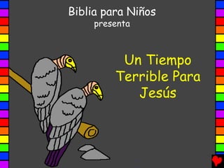 Biblia para Niños
     presenta



          Un Tiempo
         Terrible Para
            Jesús
 
