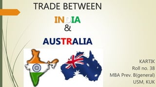 TRADE BETWEEN
INDIA
&
AUSTRALIA
KARTIK
Roll no. 38
MBA Prev. B(general)
USM, KUK
 