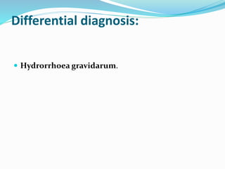 Differential diagnosis:
 Hydrorrhoea gravidarum.
 