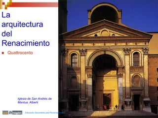 La
arquitectura
del
Renacimiento
   Quattrocento




        Iglesia de San Andrés de
        Mantua. Alberti


         ...
