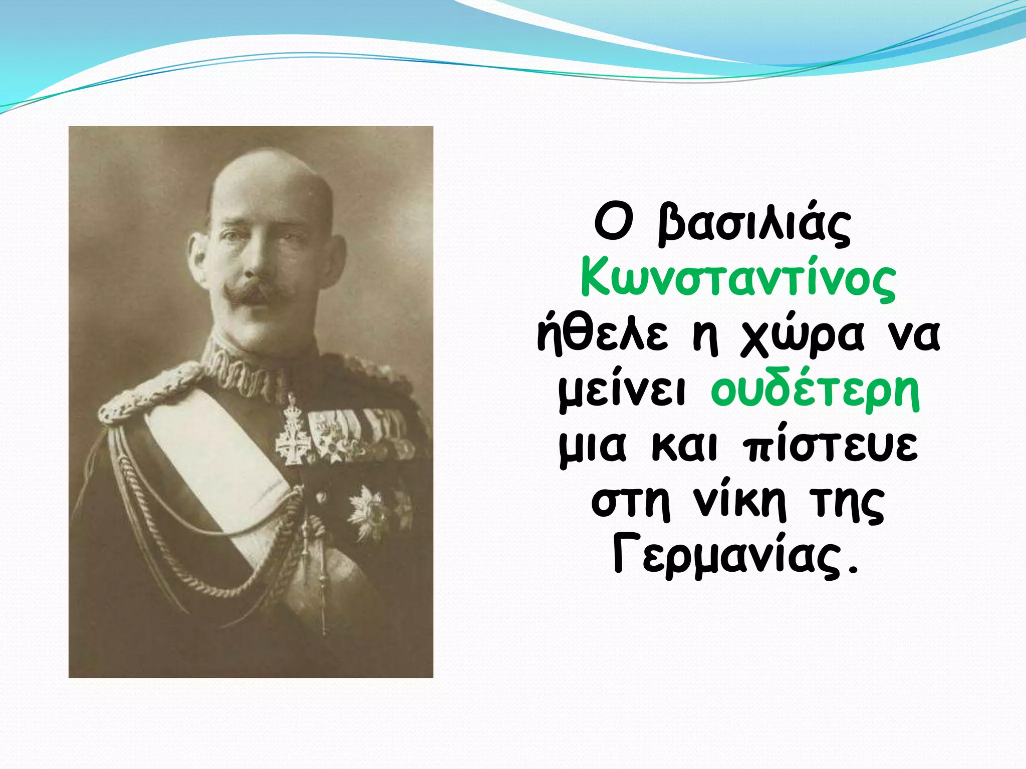 Ο βαζηιηάξ
  Κςκζηακηίκμξ
ήζειε ε πώνα κα
 μείκεη μοδέηενε
 μηα θαη πίζηεοε
  ζηε κίθε ηεξ
   Γενμακίαξ.
 