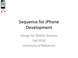 Sequence for iPhone
   Development
Design for Mobile Devices
        Fall 2010
 University of Baltimore
 