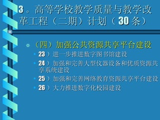 3 。 高等学校教学质量与教学改革工程（二期）计划（ 30 条） （四）加强公共资源共享平台建设 23 ）进一步推进数字图书馆建设 24 ）加强和完善大型仪器设备和优质资源共享系统建设 25 ）加强和完善网络教育资源共享平台建设 26 ）大力推进数字化校园建设 