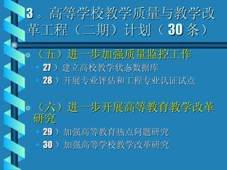3 。 高等学校教学质量与教学改革工程（二期）计划（ 30 条） （五）进一步加强质量监控工作 27 ）建立高校教学状态数据库 28 ）开展专业评估和工程专业认证试点 （六）进一步开展高等教育教学改革研究 29 ）加强高等教育热点问题研究 30 ）加强高等学校教学改革研究 