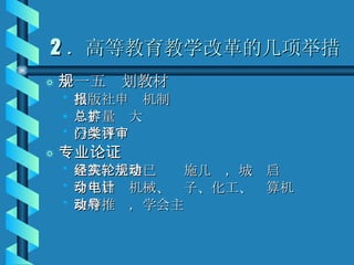 2 ．高等教育教学改革的几项举措 十一五规划教材 出版社申报机制 总容量扩大 分学科门类评审 专业论证 建筑、土建已经实施几轮，城规启动 今年启动机械、电子、化工、计算机 政府推动，学会主导 