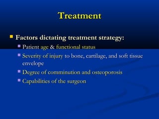 Treatment


Factors dictating treatment strategy:
Patient age & functional status
 Severity of injury to bone, cartilage, and soft tissue
envelope
 Degree of comminution and osteoporosis
 Capabilities of the surgeon


 