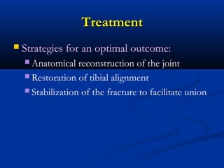 Treatment


Strategies for an optimal outcome:
 Anatomical

reconstruction of the joint
 Restoration of tibial alignment
 Stabilization of the fracture to facilitate union

 