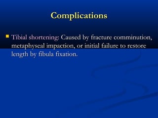 Complications


Tibial shortening: Caused by fracture comminution,
metaphyseal impaction, or initial failure to restore
length by fibula fixation.

 