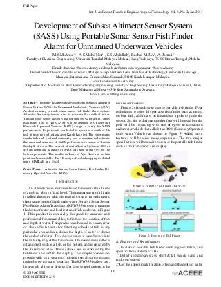 Full Paper
Int. J. on Recent Trends in Engineering and Technology, Vol. 8, No. 2, Jan 2013

Development of Subsea Altimeter Sensor System
(SASS) Using Portable Sonar Sensor Fish Finder
Alarm for Unmanned Underwater Vehicles
M.S.M.Aras1* , A.S.Mohd Nor1 , S.S.Abdullah2, Rashid M.Z.A1, A. Jamali3
1

Faculty of Electrical Engineering, Universiti Teknikal Malaysia Melaka, Hang Tuah Jaya, 76100 Durian Tunggal, Melaka
Malaysia.
Email: shahrieel@utem.edu.my, arfahsyahida@utem.edu.my, zamzuri@utem.edu.my
2
Department of Electric and Electronics, Malaysia-Japan International Institute of Technology, Universiti Teknologi
Malaysia, International Campus Jalan Semarak, 54100 Kuala Lumpur, Malaysia.
Email: shahrum@fke.utm.my
3
Department of Mechanical And Manufacturing Engineering, Faculty of Engineering, University Malaysia Sarawak, Jalan
Dato’ Muhammad Musa, 94300 Kota Samarahan, Sarawak.
Email: annisa@feng.unimas.my
marine environment.
Figure 2 shows how to use the portable fish finder. Four
techniques to using this portable fish finder such as mount
on boat hull, add floats, on ice and use a pole to guide the
sensor. So, the technique number four will be used but the
pole will be replacing with one of types an unmanned
underwater vehicle that called it as ROV (Remotely Operated
underwater Vehicle) as shown in Figure 3. Added more
features will become more expansive. The two major
specifications will be used to purchase the portable fish finder
such as the transducer and display.

Abstract—This paper describes the development of Subsea Altimeter
Sensor System (SASS) for Unmanned Underwater Vehicles (UUV)
Application using portable sonar sensor fish finder alarm system.
Altimeter Sensor system is used to measure the depth of water.
This altimeter sensor design valid for shallow water depth ranges
maximum 100 m. This SASS will be applied to Underwater
Remotely Operated Vehicles (ROV) design to verify the SASS
performances. Experiments conducted to measure a depth of lab
test, swimming pool test and Ayer Keroh Lake test. The experiments
conducted in lab pool and swimming pool to measure and estimate
the error and accuracy of SASS performances because of known
the depth of water. The error of Altimeter Sensor System is 10% or
± 5 cm depth and accuracy of SASS very high about 90% for the
both experiments. The results on Lake of Ayer Keroh at certain
point can be acceptable. The 3D design of seabed mapping is plotted
using MATLAB and Excel.
Index Terms— Altimeter Sensor, Sonar Sensor, Fish finder, Remotely Operated Vehicles (ROV)

I. INTRODUCTION
Figure 1: Portable Fish Finder - KFW333

An altimeter is an instrument used to measure the altitude
of an object above a fixed level. The measurement of altitude
is called altimetry, which is related to the term bathymetry,
the measurement of depth underwater. Portable Sonar Sensor
Fish Finder Alarm Transducer (KFW 333) is used to measure
the depth of water and localization of fish as shown in Figure
1. This product is especially designed for amateur and
professional fisherman alike, to find out the location of fish
and depth of water. This product can be used in ocean, river
or lake and is fantastic for detecting schools of fish in any
particular area and can shows the depth of water or shows
the seabed of water. This device sends a sound wave into
the water by way of the transducer. The sound wave reflects
off an object such as a fish, or the bottom, and is detected by
the transducer also. These echoes are interpreted by the
fishfinder and sent to the display. This simple process can
provide with us a wealth of information about the unseen
region below the water’s surface. The KFW 333 is a low cost,
lightweight altimeter designed for diverse applications in the
© 2013 ACEEE
DOI: 01.IJRTET.8.2.39

Figure 2: How to use Fish Finder

A. Feature and Specifications
Feature of portable fish finder such as given below, and
specifications stated in Table 1.
1) Detect and display grass, short & tall weeds, sand, and
rocks on seabed
2) Get the approximate location of fish and the depth of water
110

 