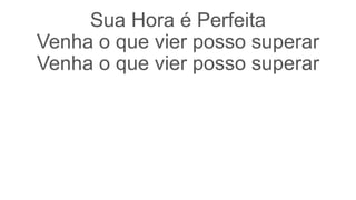 Sua Hora é Perfeita
Venha o que vier posso superar
Venha o que vier posso superar
 