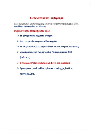 Η επαναστατική κυβέρνηση,
αφού αντιμετώπισε με επιτυχία μια προσπάθεια ανατροπής της (Οκτώβριος 1923),
αποφάσισε να παραδώσει την εξουσία.
Στις εκλογές του Δεκεμβρίουτου 1923
 τα φιλοβασιλικά κόμματα απείχαν.
 Έτσι, στη Βουλή εκπροσωπήθηκαν μόνο
 το κόμματων Φιλελευθέρων του Ελ. Βενιζέλου(250 βουλευτές)
 και η Δημοκρατική Ένωση του Αλ. Παπαναστασίου (120
βουλευτές).
 Ο Γεώργιος Β‘ εξαναγκάστηκε να φύγει στο εξωτερικό.
 Προσωρινός αντιβασιλέας ορίστηκε ο ναύαρχος Παύλος
Κουντουριώτης.
 