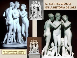 Les tres Gràcies de 1817 i de 1842.
Bertel Thorvaldsen (1770-1844).
6.- LES TRES GRÀCIES
EN LA HISTÒRIA DE L’ART
 