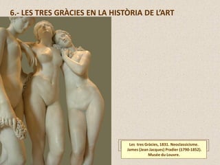 6.- LES TRES GRÀCIES EN LA HISTÒRIA DE L’ART
Les tres Gràcies, 1831. Neoclassicisme.
James (Jean Jacques) Pradier (1790-1852).
Musée du Louvre.
 